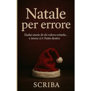Scriba Natale per errore: Dodici storie di chi voleva evitarlo… e invece ci è finito dentro Scriba Natale per errore: Dodici storie di chi voleva evitarlo… e invece ci è finito dentro
