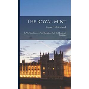 Ansell, George Frederick The Royal Mint: Its Working, Conduct, And Operations, Fully And Practically Explained Ansell, George Frederick The Royal Mint: Its Working, Conduct, And Operations, Fully And Practically Explained