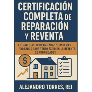 REI, Alejandro Torres Certificación completa de reparación y reventa: estrategias, herramientas y sistemas probados para tener éxito en la reventa de propiedades. REI, Alejandro Torres Certificación completa de reparación y reventa: estrategias, herramientas y sistemas probados para tener éxito en la reventa de propiedades.