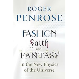 Penrose, Roger Fashion, Faith, and Fantasy in the New Physics of the Universe Penrose, Roger Fashion, Faith, and Fantasy in the New Physics of the Universe