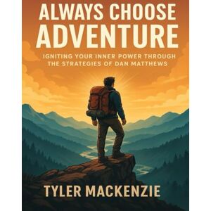 Mackenzie, Tyler Always Choose Adventure Workbook: Igniting your inner power through the strategies of Dan Matthews Mackenzie, Tyler Always Choose Adventure Workbook: Igniting your inner power through the strategies of Dan Matthews