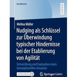 Müller, Melina Nudging als Schlüssel zur Überwindung typischer Hindernisse bei der Etablierung von Agilität: Entwicklung und Evaluation eines konzeptionellen Ansatzes (BestMasters) Müller, Melina Nudging als Schlüssel zur Überwindung typischer Hindernisse bei der Etablierung von Agilität: Entwicklung und Evaluation eines konzeptionellen Ansatzes (BestMasters)