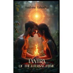 Yahodka, Andrew Tantra of the Eternal Flame: Transcending Together (Tantra of the Eternal Flame: The Alchemy of Sacred Partnership) Yahodka, Andrew Tantra of the Eternal Flame: Transcending Together (Tantra of the Eternal Flame: The Alchemy of Sacred Partnership)
