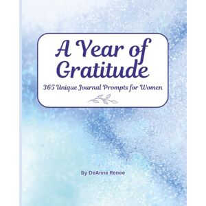 Renee, DeAnne A Year of Gratitude 365 Unique Journal Prompts for Women; Daily Gratitude Journal for Women, Mindful Journal, Self Reflection Journal Renee, DeAnne A Year of Gratitude 365 Unique Journal Prompts for Women; Daily Gratitude Journal for Women, Mindful Journal, Self Reflection Journal