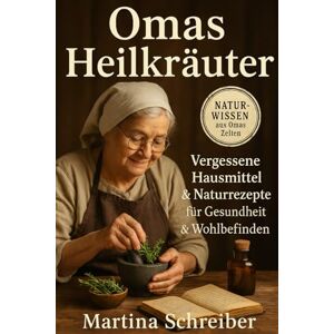 Schreiber, Martina Omas Heilkräuter: Vergessene Hausmittel & Naturrezepte für Gesundheit & Wohlbefinden: Traditionelles Wissen neu belebt: Von Erkältung bis Schlafstörung – Sanfte Hilfe aus der Naturapotheke Schreiber, Martina Omas Heilkräuter: Vergessene Hausmittel & Naturrezepte für Gesundheit & Wohlbefinden: Traditionelles Wissen neu belebt: Von Erkältung bis Schlafstörung – Sanfte Hilfe aus der Naturapotheke