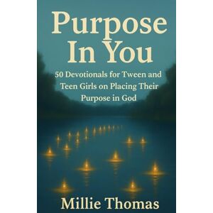 Thomas, Millie Purpose In You: 50 Devotionals for Tween and Teen Girls on Placing Their Purpose in God Thomas, Millie Purpose In You: 50 Devotionals for Tween and Teen Girls on Placing Their Purpose in God