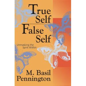 Pennington, M. Basil True Self, False Self: Unmasking the Spirit Within Pennington, M. Basil True Self, False Self: Unmasking the Spirit Within