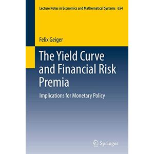 Geiger, Felix The Yield Curve and Financial Risk Premia: Implications for Monetary Policy: 654 (Lecture Notes in Economics and Mathematical Systems, 654) Geiger, Felix The Yield Curve and Financial Risk Premia: Implications for Monetary Policy: 654 (Lecture Notes in Economics and Mathematical Systems, 654)