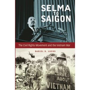 Lucks, Daniel Selma to Saigon: The Civil Rights Movement and the Vietnam War (Civil Rights and the Struggle for Black Equality in the Twentieth Century) Lucks, Daniel Selma to Saigon: The Civil Rights Movement and the Vietnam War (Civil Rights and the Struggle for Black Equality in the Twentieth Century)
