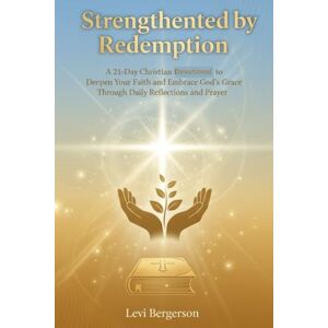 Bergerson, Levi STRENGTHENED BY REDEMPTION: A 21-Day Christian Devotional to Deepen Your Faith and Embrace God's Grace Through Daily Reflections and Prayer Bergerson, Levi STRENGTHENED BY REDEMPTION: A 21-Day Christian Devotional to Deepen Your Faith and Embrace God's Grace Through Daily Reflections and Prayer