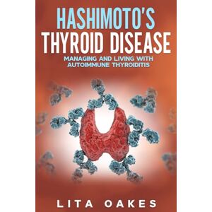 Oakes, Lita Hashimoto's Thyroid Disease: Managing and Living with Autoimmune Thyroiditis Oakes, Lita Hashimoto's Thyroid Disease: Managing and Living with Autoimmune Thyroiditis