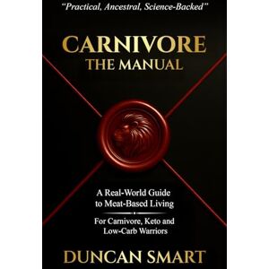 Smart, Duncan CARNIVORE: The Manual: A Real-World Guide to Meat-Based Living. For Carnivore, Keto and Low-Carb Warriors Smart, Duncan CARNIVORE: The Manual: A Real-World Guide to Meat-Based Living. For Carnivore, Keto and Low-Carb Warriors