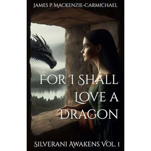 Mackenzie-Carmichael, James Peter For I Shall Love a Dragon: Silverani Awakens Vol. 1 Mackenzie-Carmichael, James Peter For I Shall Love a Dragon: Silverani Awakens Vol. 1
