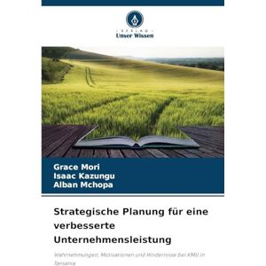 Mori, Grace Strategische Planung für eine verbesserte Unternehmensleistung: Wahrnehmungen, Motivationen und Hindernisse bei KMU in Tansania Mori, Grace Strategische Planung für eine verbesserte Unternehmensleistung: Wahrnehmungen, Motivationen und Hindernisse bei KMU in Tansania