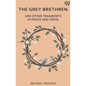 Fairless, Michael The Grey Brethren And Other Fragments In Prose And Verse Fairless, Michael The Grey Brethren And Other Fragments In Prose And Verse