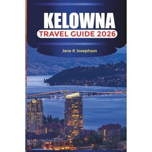 Josephson, Jane R KELOWNA Travel Guide 2026: Visit Knox Mountain Park, Stroll Downtown Kelowna, and Discover Waterfront Boardwalk Josephson, Jane R KELOWNA Travel Guide 2026: Visit Knox Mountain Park, Stroll Downtown Kelowna, and Discover Waterfront Boardwalk
