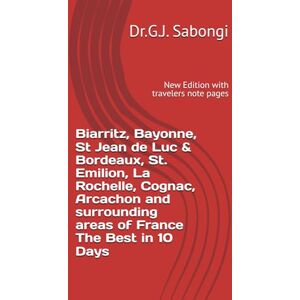 Sabongi, Dr.G.J. Biarritz, Bayonne, St Jean de Luc & Bordeaux, St. Emilion, La Rochelle, Cognac, Arcachon and surrounding areas of France The Best in 10 Days: New Edition with travelers note pages Sabongi, Dr.G.J. Biarritz, Bayonne, St Jean de Luc & Bordeaux, St. Emilion, La Rochelle, Cognac, Arcachon and surrounding areas of France The Best in 10 Days: New Edition with travelers note pages