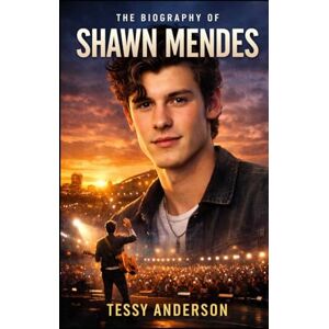 Anderson, Tessy The Biography of Shawn Mendes: Navigating Fame, Mental Health, and the Price of Growing Up in Public Anderson, Tessy The Biography of Shawn Mendes: Navigating Fame, Mental Health, and the Price of Growing Up in Public
