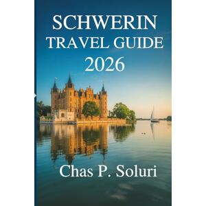 Soluri, Chas P. SCHWERIN TRAVEL GUIDE 2026: Your Friendly Companion to Exploring Northern Germany’s Hidden Gem Soluri, Chas P. SCHWERIN TRAVEL GUIDE 2026: Your Friendly Companion to Exploring Northern Germany’s Hidden Gem