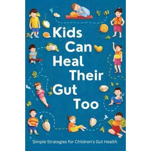 White, Lisa Kids Can Heal Their Gut Too: Simple Strategies for Children's Gut Health White, Lisa Kids Can Heal Their Gut Too: Simple Strategies for Children's Gut Health