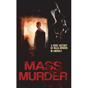 Brand, Daniel Mass Murder: A Brief History of Mass Murder in America Brand, Daniel Mass Murder: A Brief History of Mass Murder in America