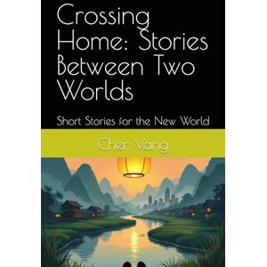 Vang, Cher Crossing Home: Stories Between Two Worlds: Short Stories for the New World (Legacy Road Series) Vang, Cher Crossing Home: Stories Between Two Worlds: Short Stories for the New World (Legacy Road Series)