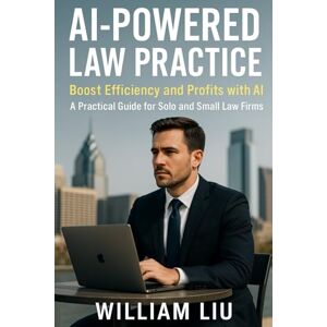 Liu, William AI-Powered Law Practice: Boost Efficiency and Profits with AI – A Practical Guide for Solo and Small Law Firms: 2 (The AI Business Series) Liu, William AI-Powered Law Practice: Boost Efficiency and Profits with AI – A Practical Guide for Solo and Small Law Firms: 2 (The AI Business Series)