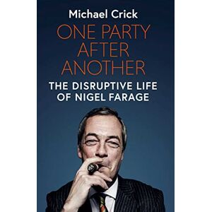 Crick, Michael One Party After Another: The Disruptive Life of Nigel Farage Crick, Michael One Party After Another: The Disruptive Life of Nigel Farage