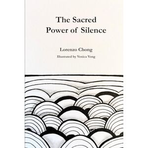 Chong, Lorenzo The Sacred Power of Silence: Tap into Stillness, Heal from Within, and Manifest the Life You Desire Chong, Lorenzo The Sacred Power of Silence: Tap into Stillness, Heal from Within, and Manifest the Life You Desire