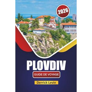 Levin, Derrick PLOVDIV GUIDE DE VOYAGE 2026: Découvrez les principales attractions de la Bulgarie, les monuments historiques, la culture locale, la cuisine et les conseils de voyage essentiels Levin, Derrick PLOVDIV GUIDE DE VOYAGE 2026: Découvrez les principales attractions de la Bulgarie, les monuments historiques, la culture locale, la cuisine et les conseils de voyage essentiels