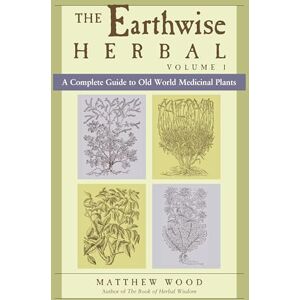 Wood, Matthew The Earthwise Herbal, Volume I: A Complete Guide to Old World Medicinal Plants Wood, Matthew The Earthwise Herbal, Volume I: A Complete Guide to Old World Medicinal Plants