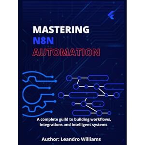 Williams, Leandro Mastering n8n Automation: A Complete Guide to Building Workflows, Integrations and Intelligent Systems Williams, Leandro Mastering n8n Automation: A Complete Guide to Building Workflows, Integrations and Intelligent Systems
