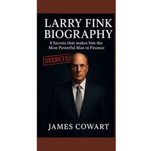 COWART, JAMES LARRY FINK BIOGRAPHY: 8 Secrets that makes him the Most Powerful Man in Finance COWART, JAMES LARRY FINK BIOGRAPHY: 8 Secrets that makes him the Most Powerful Man in Finance