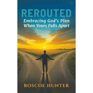 Hunter, Roscoe Rerouted: Embracing God's Plan When Yours Falls Apart Hunter, Roscoe Rerouted: Embracing God's Plan When Yours Falls Apart