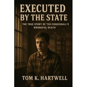 Hartwell, Tom K. Executed By The State: The True Story of Ted Coggeshall’s Wrongful Death Hartwell, Tom K. Executed By The State: The True Story of Ted Coggeshall’s Wrongful Death