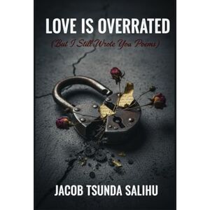 Salihu, Jacob Tsunda Love is Overrated: but I still wrote you poems: 1 Salihu, Jacob Tsunda Love is Overrated: but I still wrote you poems: 1