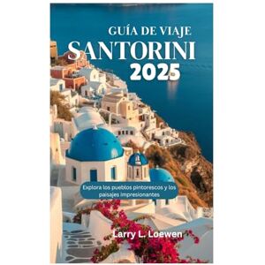 Loewen, Larry L. GUÍA DE VIAJE DE SANTORINI 2025: Explora los pueblos pintorescos y los paisajes impresionantes Loewen, Larry L. GUÍA DE VIAJE DE SANTORINI 2025: Explora los pueblos pintorescos y los paisajes impresionantes