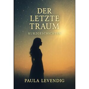 Levendig, Paula Der letzte Traum: Kurzgeschichten Levendig, Paula Der letzte Traum: Kurzgeschichten