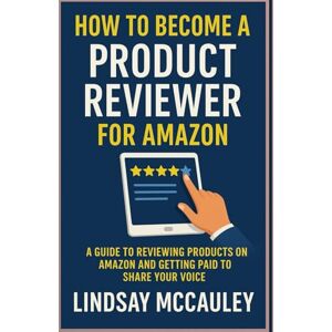 McCauley, Lindsay How To Become A Product Reviewer For Amazon: A Guide to Reviewing Products on Amazon and Getting Paid to Share Your Voice (Side Hustle Blueprint Series) McCauley, Lindsay How To Become A Product Reviewer For Amazon: A Guide to Reviewing Products on Amazon and Getting Paid to Share Your Voice (Side Hustle Blueprint Series)