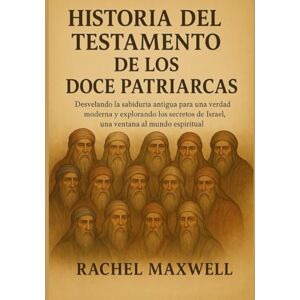 Maxwell, Rachel HISTORIA DEL TESTAMENTO DE LOS DOCE PATRIARCAS:: Desvelando la sabiduría antigua para una verdad moderna y explorando los secretos de Israel, una ventana al mundo espiritual Maxwell, Rachel HISTORIA DEL TESTAMENTO DE LOS DOCE PATRIARCAS:: Desvelando la sabiduría antigua para una verdad moderna y explorando los secretos de Israel, una ventana al mundo espiritual