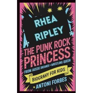 Forbes, Antoni RHEA RIPLEY: The Punk Rock Princess: From Aussie Dreamer to Wrestling Queen Forbes, Antoni RHEA RIPLEY: The Punk Rock Princess: From Aussie Dreamer to Wrestling Queen
