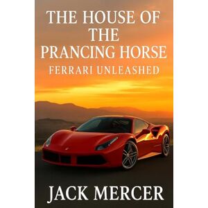 Mercer, Jack The House of the Prancing Horse: Ferrari Unleashed Mercer, Jack The House of the Prancing Horse: Ferrari Unleashed
