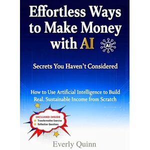 Quinn, Everly Effortless Ways to Make Money with AI: Secrets You Haven’t Considered: How to Use Artificial Intelligence to Build Real, Sustainable Income from Scratch (SELF-HELP) Quinn, Everly Effortless Ways to Make Money with AI: Secrets You Haven’t Considered: How to Use Artificial Intelligence to Build Real, Sustainable Income from Scratch (SELF-HELP)