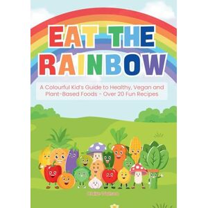Watson, Claire Eat the Rainbow A Colourful Kid’s Guide to Healthy, Vegan, and Plant-Based Foods with Over 20 Fun Recipes!: Kids Vegan Cookbook: Kids Plant-Based Cooking: 1 Watson, Claire Eat the Rainbow A Colourful Kid’s Guide to Healthy, Vegan, and Plant-Based Foods with Over 20 Fun Recipes!: Kids Vegan Cookbook: Kids Plant-Based Cooking: 1