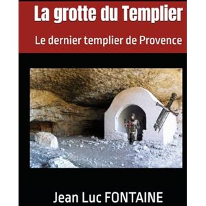 FoNTAINE, Jean Luc La grotte du Templier: Le dernier templier de Provence FoNTAINE, Jean Luc La grotte du Templier: Le dernier templier de Provence