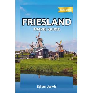 Jarvis, Ethan FRIESLAND TRAVEL GUIDE 2025–2026: From Leeuwarden to the Wadden Islands — Explore the Real Netherlands Through Friesland’s Lakes and Heritage (The Traveler's Companion) Jarvis, Ethan FRIESLAND TRAVEL GUIDE 2025–2026: From Leeuwarden to the Wadden Islands — Explore the Real Netherlands Through Friesland’s Lakes and Heritage (The Traveler's Companion)