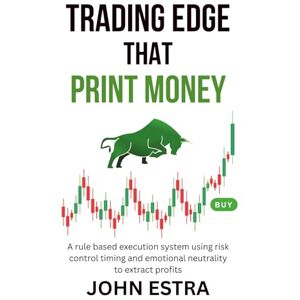 Estra, John Trading Edge That Print Money: A rule based execution system using risk control timing and emotional neutrality to extract profits Estra, John Trading Edge That Print Money: A rule based execution system using risk control timing and emotional neutrality to extract profits