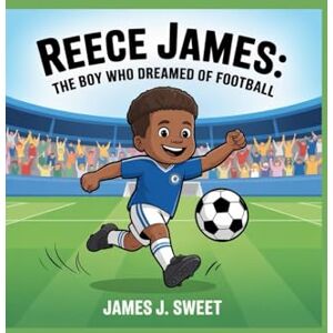 Sweet, James J. Reece James:: The Boy Who Dreamed of Football Sweet, James J. Reece James:: The Boy Who Dreamed of Football