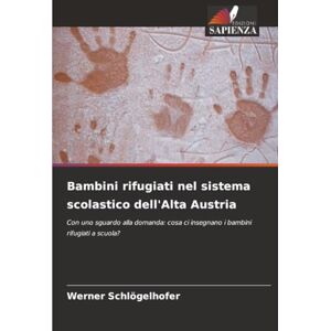 Schlögelhofer, Werner Bambini rifugiati nel sistema scolastico dell'Alta Austria: Con uno sguardo alla domanda: cosa ci insegnano i bambini rifugiati a scuola? Schlögelhofer, Werner Bambini rifugiati nel sistema scolastico dell'Alta Austria: Con uno sguardo alla domanda: cosa ci insegnano i bambini rifugiati a scuola?