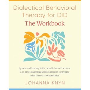 Knyn, Johanna The DBT Skills Workbook: System-Affirming Skills, Mindfulness Practices, and Emotional Regulation Exercises for People with Dissociative Identities Knyn, Johanna The DBT Skills Workbook: System-Affirming Skills, Mindfulness Practices, and Emotional Regulation Exercises for People with Dissociative Identities